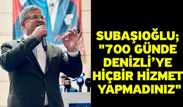 Subaşıoğlu; "700 günde Denizli’ye hiçbir hizmet yapmadınız"