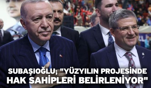 Subaşıoğlu; "Yüzyılın projesinde hak sahipleri belirleniyor"