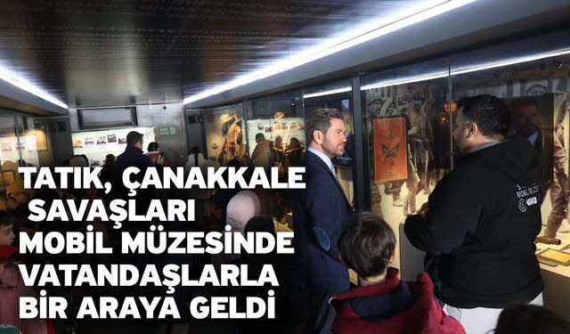 Tatık, Çanakkale Savaşları Mobil Müzesinde vatandaşlarla bir araya geldi