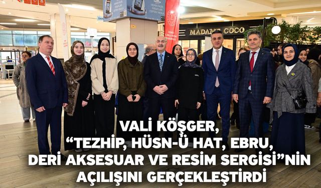 Vali Köşger, “Tezhip, Hüsn-ü Hat, Ebru, Deri Aksesuar ve Resim Sergisi”nin Açılışını Gerçekleştirdi