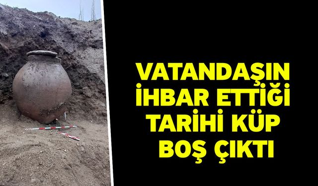 Vatandaşın ihbar ettiği tarihi küp boş çıktı