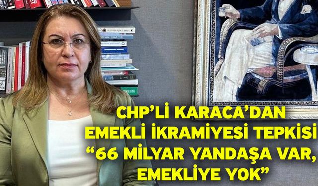 CHP’li Karaca’dan Emekli İkramiyesi Tepkisi “66 Milyar Yandaşa Var, Emekliye Yok”