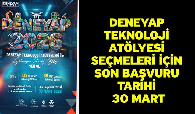 DENEYAP Teknoloji Atölyesi seçmeleri için son başvuru tarihi 30 Mart