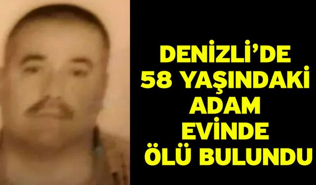 Denizli’de 58 Yaşındaki Adam Evinde Ölü Bulundu