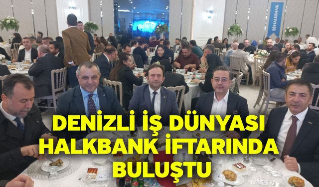 Denizli İş Dünyası Halkbank İftarında Buluştu