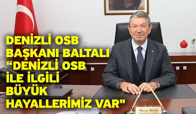Denizli OSB Başkanı Baltalı ; "Denizli OSB ile ilgili büyük hayallerimiz var"