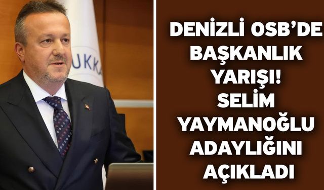 Denizli OSB’de Başkanlık Yarışı! Selim Yaymanoğlu Adaylığını Açıkladı