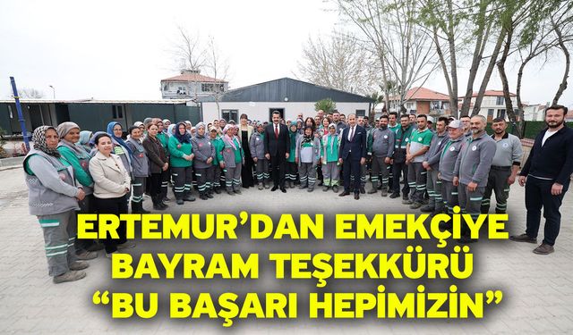 Ertemur’dan Emekçiye Bayram Teşekkürü: “Bu Başarı Hepimizin”