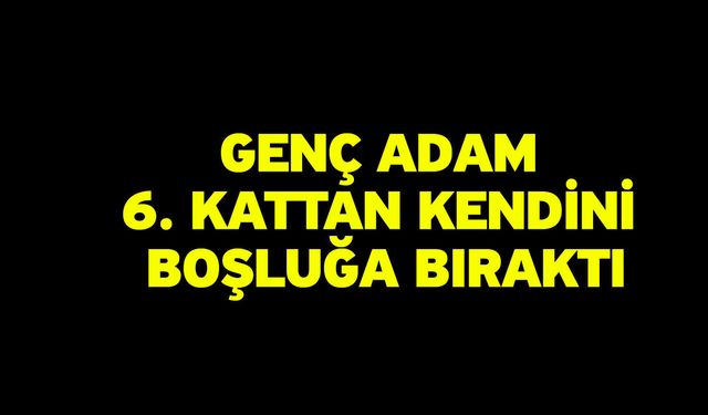Genç adam 6. Kattan kendini boşluğa bıraktı