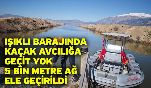 Işıklı Barajında kaçak avcılığa geçit yok 5 bin metre ağ ele geçirildi