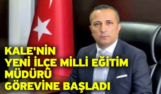 Kale'nin yeni İlçe Milli Eğitim Müdürü görevine başladı