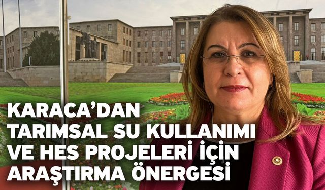 Karaca’dan tarımsal su kullanımı ve HES projeleri için araştırma önergesi