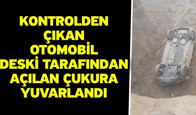 Kontrolden çıkan otomobil DESKİ tarafından açılan çukura yuvarlandı