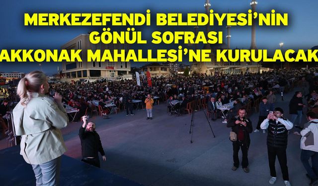 Merkezefendi Belediyesi’nin Gönül Sofrası Akkonak Mahallesi’ne Kurulacak