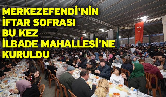 Merkezefendi'nin iftar sofrası bu kez İlbade Mahallesi’ne kuruldu