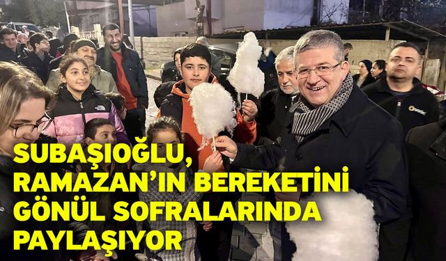 Subaşıoğlu, Ramazan’ın bereketini gönül sofralarında paylaşıyor