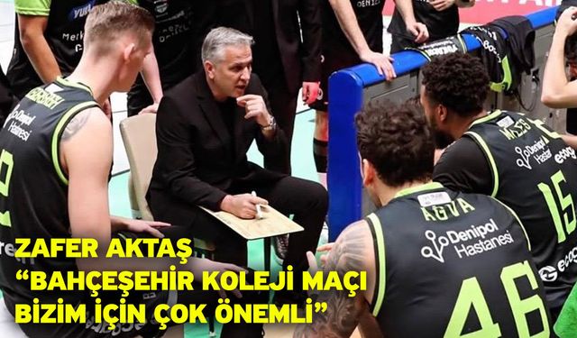 Zafer Aktaş: “Bahçeşehir Koleji maçı bizim için çok önemli”