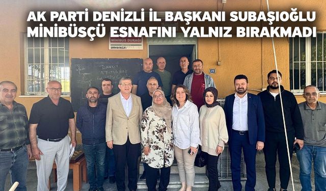 AK Parti Denizli İl Başkanı Subaşıoğlu minibüsçü esnafını yalnız bırakmadı