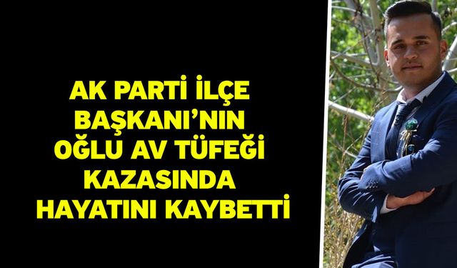 AK Parti İlçe Başkanı’nın Oğlu Av Tüfeği Kazasında Hayatını Kaybetti