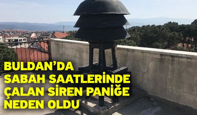 Buldan’da sabah saatlerinde çalan siren paniğe neden oldu