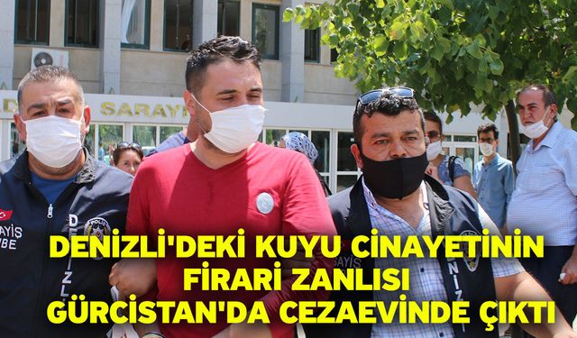 Denizli'deki kuyu cinayetinin firari zanlısı Gürcistan'da cezaevinde çıktı