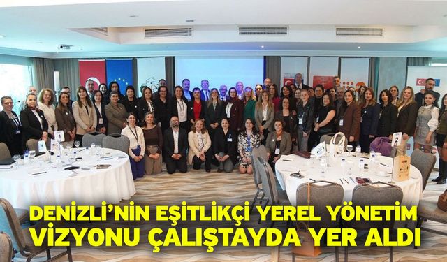 Denizli’nin eşitlikçi yerel yönetim vizyonu çalıştayda yer aldı
