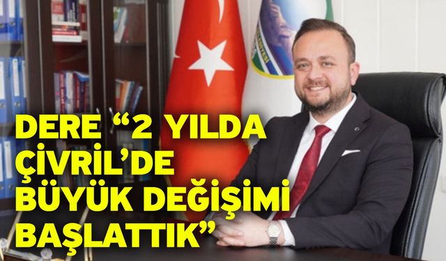 Dere “2 Yılda Çivril’de Büyük Değişimi Başlattık”
