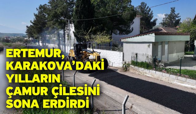 Ertemur, Karakova’daki Yılların Çamur Çilesini Sona Erdirdi