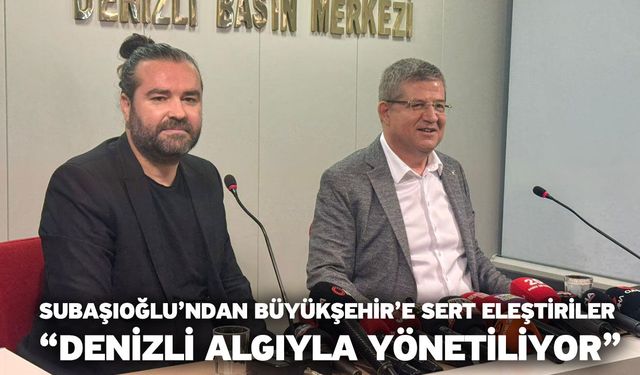 Subaşıoğlu’ndan Büyükşehir’e Sert Eleştiriler “Denizli Algıyla Yönetiliyor”