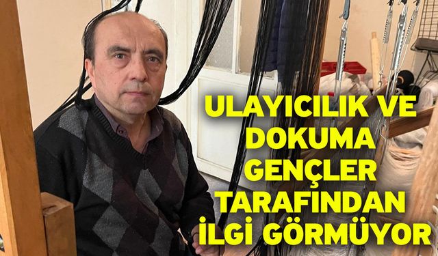 Ulayıcılık ve dokuma gençler tarafından ilgi görmüyor