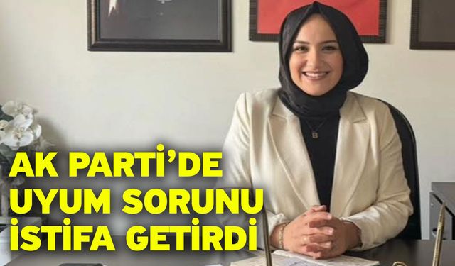 Ak Parti’de uyum sorunu istifa getirdi