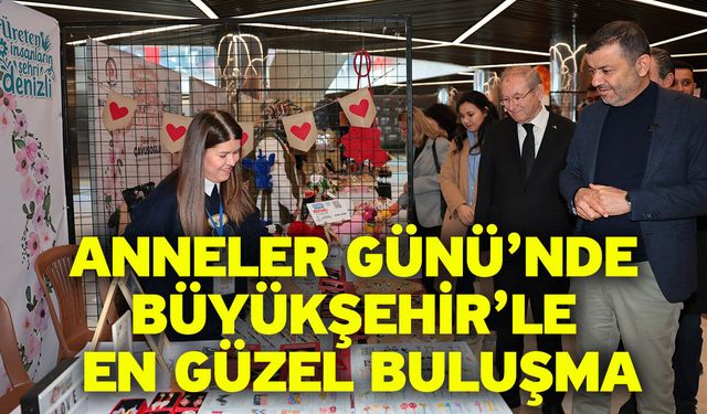Denizli Büyükşehir Anneler Günü heyecanını kadın emeği ile birleştiriyor
