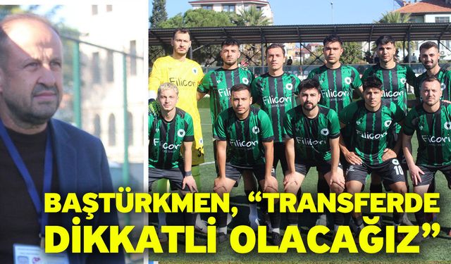 Baştürkmen, “Transferde dikkatli olacağız”