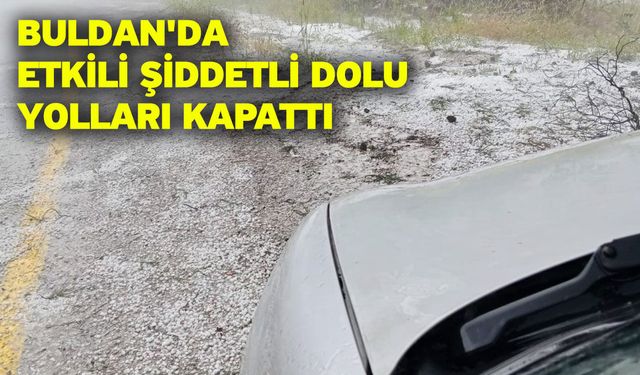 Buldan'da etkili şiddetli dolu yolları kapattı