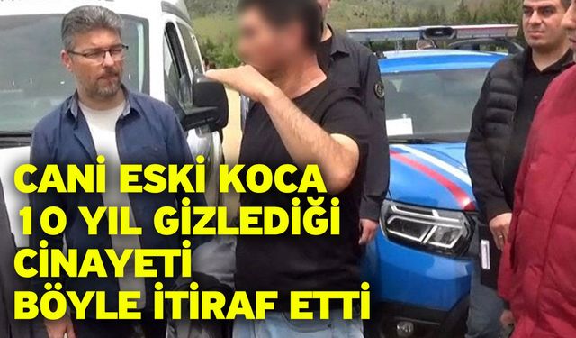 Cani eski koca 10 yıl gizlediği cinayeti böyle itiraf etti