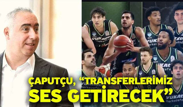 Çaputçu, “Transferlerimiz ses getirecek”