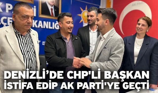 Denizli’de CHP'li Başkan istifa edip Ak Parti'ye geçti
