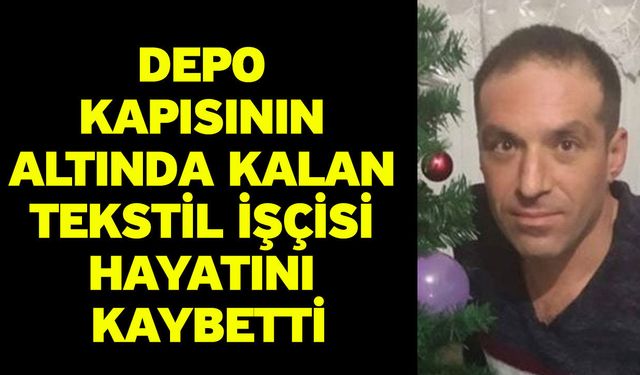 Depo kapısının altında kalan tekstil işçisi hayatını kaybetti