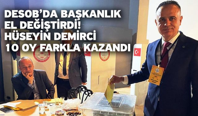 DESOB’da Başkanlık El Değiştirdi! Hüseyin Demirci 10 Oy Farkla Kazandı