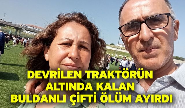 Devrilen traktörün altında kalan Buldanlı çifti ölüm ayırdı