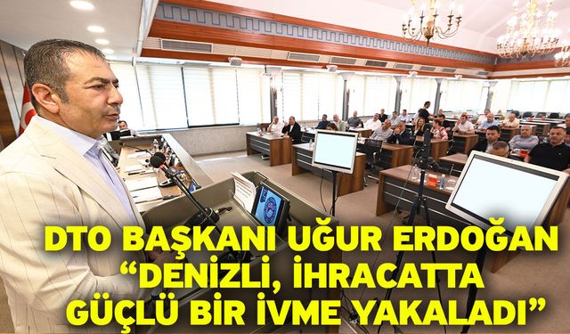 DTO Başkanı Uğur Erdoğan “Denizli, ihracatta güçlü bir ivme yakaladı”