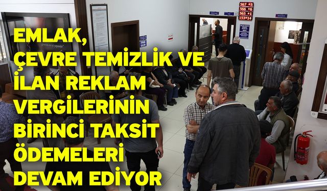Emlak, Çevre Temizlik ve İlan Reklam Vergilerinin birinci taksit ödemeleri devam ediyor
