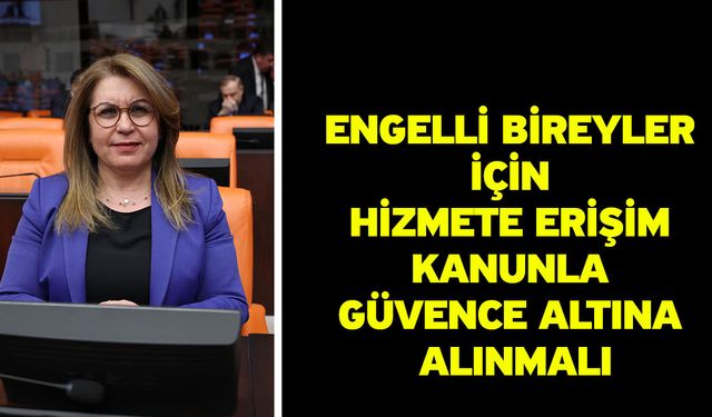 Engelli Bireyler İçin Hizmete Erişim Kanunla Güvence Altına Alınmalı
