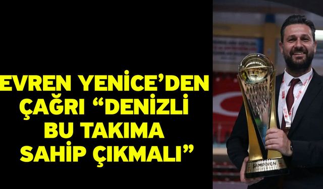 Evren Yenice’den çağrı “Denizli bu takıma sahip çıkmalı”