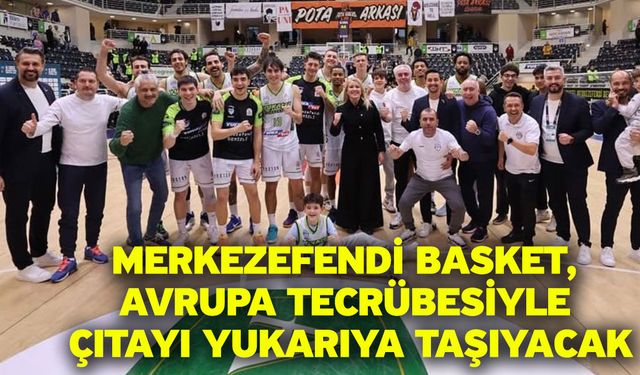 Merkezefendi Basket, Avrupa tecrübesiyle çıtayı yukarıya taşıyacak