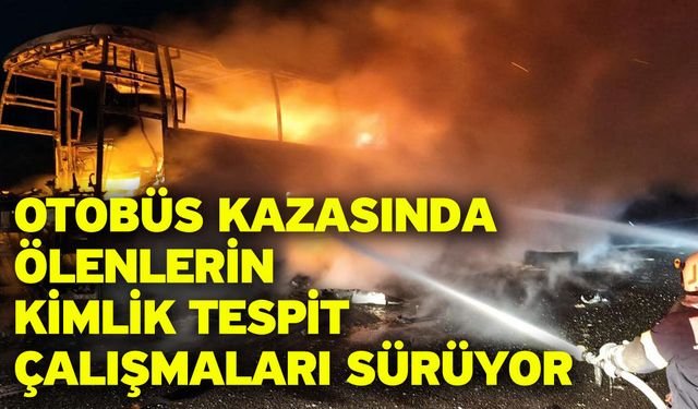 Otobüs kazasında ölenlerin kimlik tespit çalışmaları sürüyor