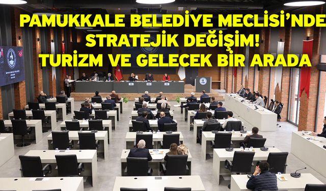 Pamukkale Belediye Meclisi’nde stratejik değişim! Turizm ve gelecek bir arada