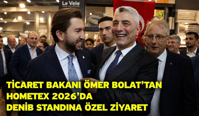 Ticaret Bakanı Ömer Bolat’tan Hometex 2026’da DENİB Standına Özel Ziyaret