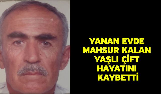 Yanan evde mahsur kalan yaşlı çift hayatını kaybetti
