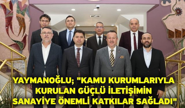 Yaymanoğlu; "Kamu kurumlarıyla kurulan güçlü iletişimin sanayiye önemli katkılar sağladı"